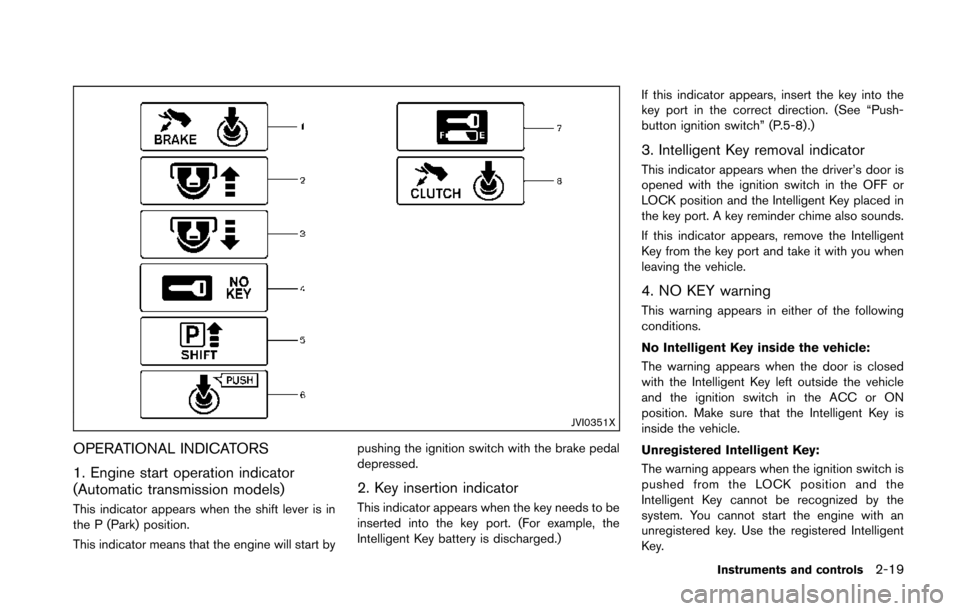NISSAN 370Z COUPE 2014 Z34 Manual Online JVI0351X
OPERATIONAL INDICATORS
1. Engine start operation indicator
(Automatic transmission models)
This indicator appears when the shift lever is in
the P (Park) position.
This indicator means that t NISSAN 370Z COUPE 2014 Z34 Manual Online JVI0351X
OPERATIONAL INDICATORS
1. Engine start operation indicator
(Automatic transmission models)
This indicator appears when the shift lever is in
the P (Park) position.
This indicator means that t