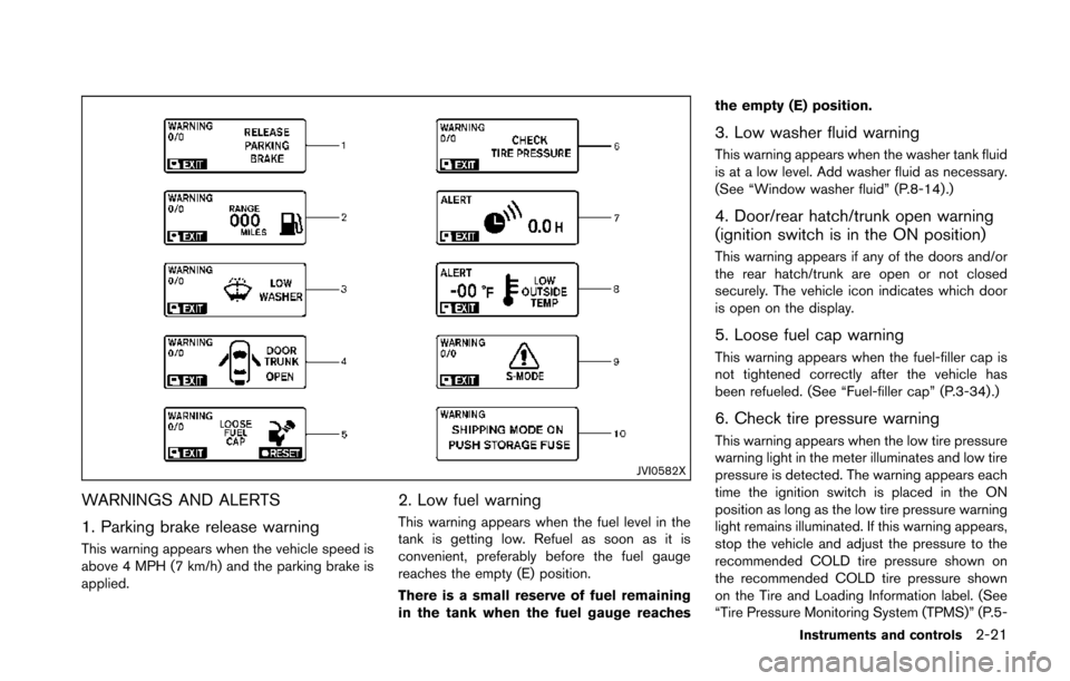 NISSAN 370Z COUPE 2014 Z34 Service Manual JVI0582X
WARNINGS AND ALERTS
1. Parking brake release warning
This warning appears when the vehicle speed is
above 4 MPH (7 km/h) and the parking brake is
applied.
2. Low fuel warning
This warning app