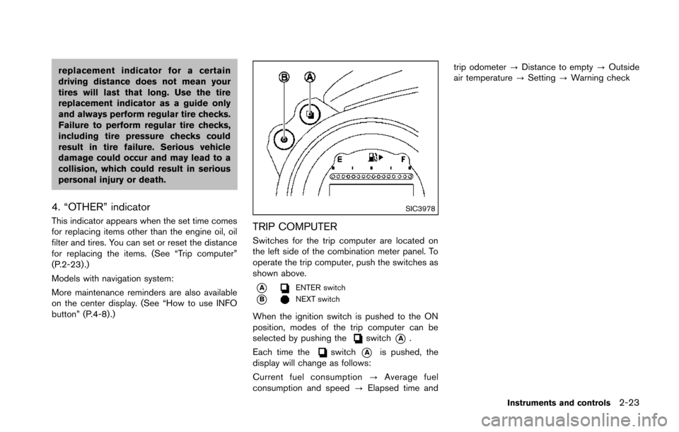 NISSAN 370Z COUPE 2014 Z34 Manual Online replacement indicator for a certain
driving distance does not mean your
tires will last that long. Use the tire
replacement indicator as a guide only
and always perform regular tire checks.
Failure to