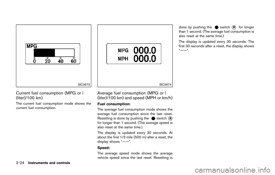 NISSAN 370Z COUPE 2014 Z34 Manual Online 2-24Instruments and controls
SIC3673
Current fuel consumption (MPG or l
(liter)/100 km)
The current fuel consumption mode shows the
current fuel consumption.
SIC3674
Average fuel consumption (MPG or l NISSAN 370Z COUPE 2014 Z34 Manual Online 2-24Instruments and controls
SIC3673
Current fuel consumption (MPG or l
(liter)/100 km)
The current fuel consumption mode shows the
current fuel consumption.
SIC3674
Average fuel consumption (MPG or l