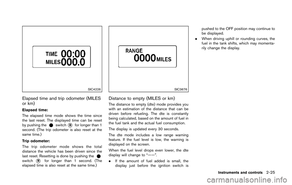 NISSAN 370Z COUPE 2014 Z34 Manual Online SIC4226
Elapsed time and trip odometer (MILES
or km)
Elapsed time:
The elapsed time mode shows the time since
the last reset. The displayed time can be reset
by pushing the
switch*Bfor longer than 1
s NISSAN 370Z COUPE 2014 Z34 Manual Online SIC4226
Elapsed time and trip odometer (MILES
or km)
Elapsed time:
The elapsed time mode shows the time since
the last reset. The displayed time can be reset
by pushing the
switch*Bfor longer than 1
s