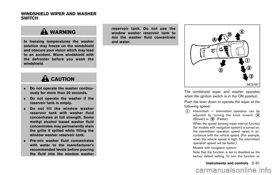 NISSAN 370Z COUPE 2014 Z34 Owners Manual WARNING
In freezing temperatures the washer
solution may freeze on the windshield
and obscure your vision which may lead
to an accident. Warm windshield with
the defroster before you wash the
windshie NISSAN 370Z COUPE 2014 Z34 Owners Manual WARNING
In freezing temperatures the washer
solution may freeze on the windshield
and obscure your vision which may lead
to an accident. Warm windshield with
the defroster before you wash the
windshie