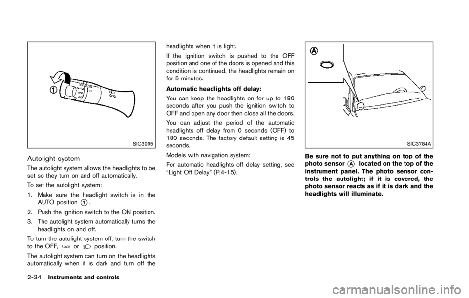 NISSAN 370Z COUPE 2014 Z34 Owners Manual 2-34Instruments and controls
SIC3995
Autolight system
The autolight system allows the headlights to be
set so they turn on and off automatically.
To set the autolight system:
1. Make sure the headligh NISSAN 370Z COUPE 2014 Z34 Owners Manual 2-34Instruments and controls
SIC3995
Autolight system
The autolight system allows the headlights to be
set so they turn on and off automatically.
To set the autolight system:
1. Make sure the headligh