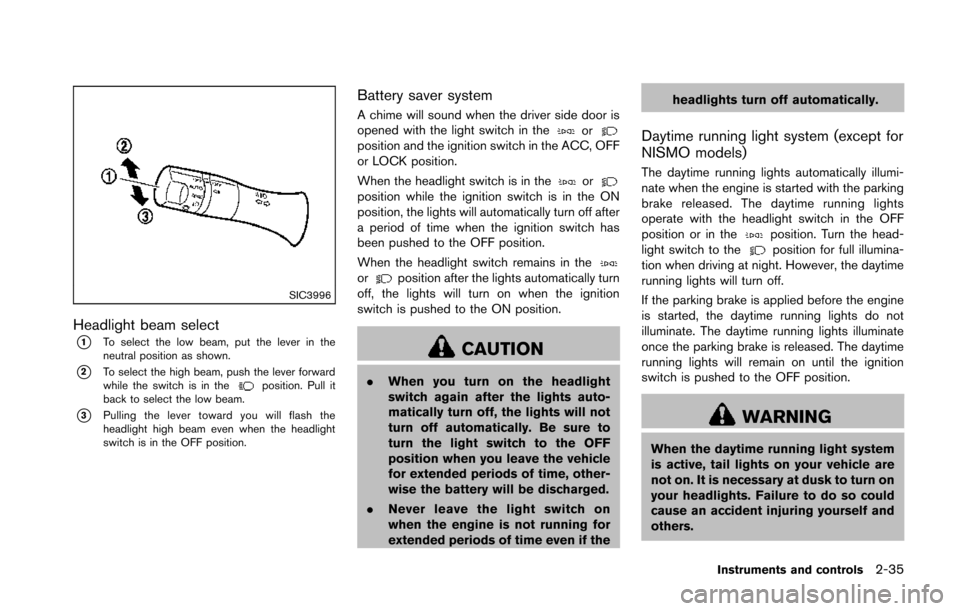 NISSAN 370Z COUPE 2014 Z34 Owners Manual SIC3996
Headlight beam select
*1To select the low beam, put the lever in the
neutral position as shown.
*2To select the high beam, push the lever forward
while the switch is in theposition. Pull it
ba