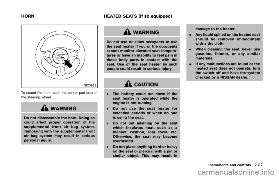 NISSAN 370Z ROADSTER 2014 Z34 Owners Manual SIC3982
To sound the horn, push the center pad area of
the steering wheel.
WARNING
Do not disassemble the horn. Doing so
could affect proper operation of the
supplemental front air bag system.
Tamperi NISSAN 370Z ROADSTER 2014 Z34 Owners Manual SIC3982
To sound the horn, push the center pad area of
the steering wheel.
WARNING
Do not disassemble the horn. Doing so
could affect proper operation of the
supplemental front air bag system.
Tamperi