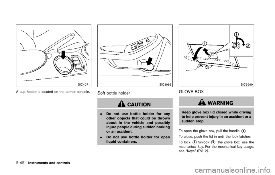 NISSAN 370Z ROADSTER 2014 Z34 Owners Manual 2-42Instruments and controls
SIC4071
A cup holder is located on the center console.
SIC3988
Soft bottle holder
CAUTION
.Do not use bottle holder for any
other objects that could be thrown
about in the NISSAN 370Z ROADSTER 2014 Z34 Owners Manual 2-42Instruments and controls
SIC4071
A cup holder is located on the center console.
SIC3988
Soft bottle holder
CAUTION
.Do not use bottle holder for any
other objects that could be thrown
about in the