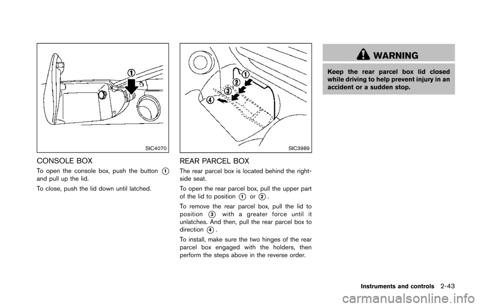 NISSAN 370Z ROADSTER 2014 Z34 Owners Manual SIC4070
CONSOLE BOX
To open the console box, push the button*1and pull up the lid.
To close, push the lid down until latched.
SIC3989
REAR PARCEL BOX
The rear parcel box is located behind the right-
s NISSAN 370Z ROADSTER 2014 Z34 Owners Manual SIC4070
CONSOLE BOX
To open the console box, push the button*1and pull up the lid.
To close, push the lid down until latched.
SIC3989
REAR PARCEL BOX
The rear parcel box is located behind the right-
s