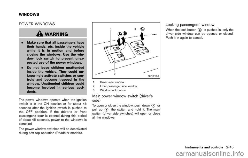 NISSAN 370Z ROADSTER 2014 Z34 Owners Manual POWER WINDOWS
WARNING
.Make sure that all passengers have
their hands, etc. inside the vehicle
while it is in motion and before
closing the windows. Use the win-
dow lock switch to prevent unex-
pecte NISSAN 370Z ROADSTER 2014 Z34 Owners Manual POWER WINDOWS
WARNING
.Make sure that all passengers have
their hands, etc. inside the vehicle
while it is in motion and before
closing the windows. Use the win-
dow lock switch to prevent unex-
pecte