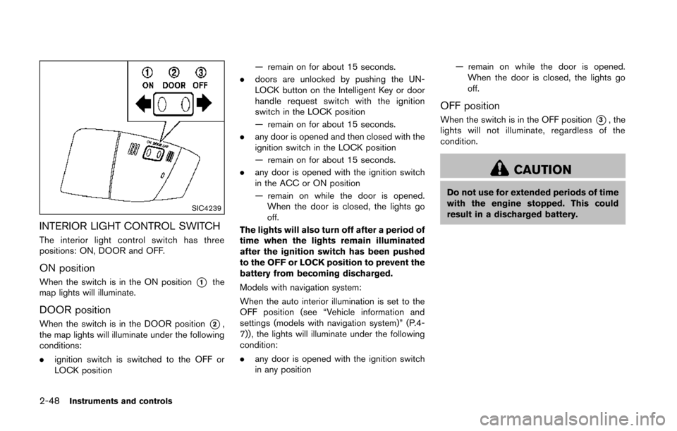 NISSAN 370Z ROADSTER 2014 Z34 Owners Manual 2-48Instruments and controls
SIC4239
INTERIOR LIGHT CONTROL SWITCH
The interior light control switch has three
positions: ON, DOOR and OFF.
ON position
When the switch is in the ON position*1the
map l NISSAN 370Z ROADSTER 2014 Z34 Owners Manual 2-48Instruments and controls
SIC4239
INTERIOR LIGHT CONTROL SWITCH
The interior light control switch has three
positions: ON, DOOR and OFF.
ON position
When the switch is in the ON position*1the
map l