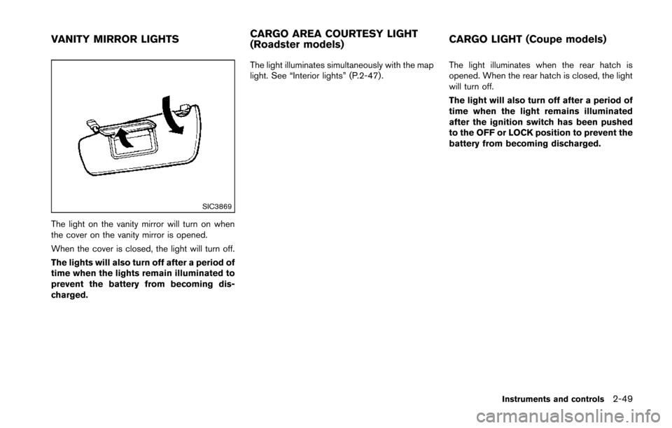 NISSAN 370Z ROADSTER 2014 Z34 Owners Manual SIC3869
The light on the vanity mirror will turn on when
the cover on the vanity mirror is opened.
When the cover is closed, the light will turn off.
The lights will also turn off after a period of
ti NISSAN 370Z ROADSTER 2014 Z34 Owners Manual SIC3869
The light on the vanity mirror will turn on when
the cover on the vanity mirror is opened.
When the cover is closed, the light will turn off.
The lights will also turn off after a period of
ti