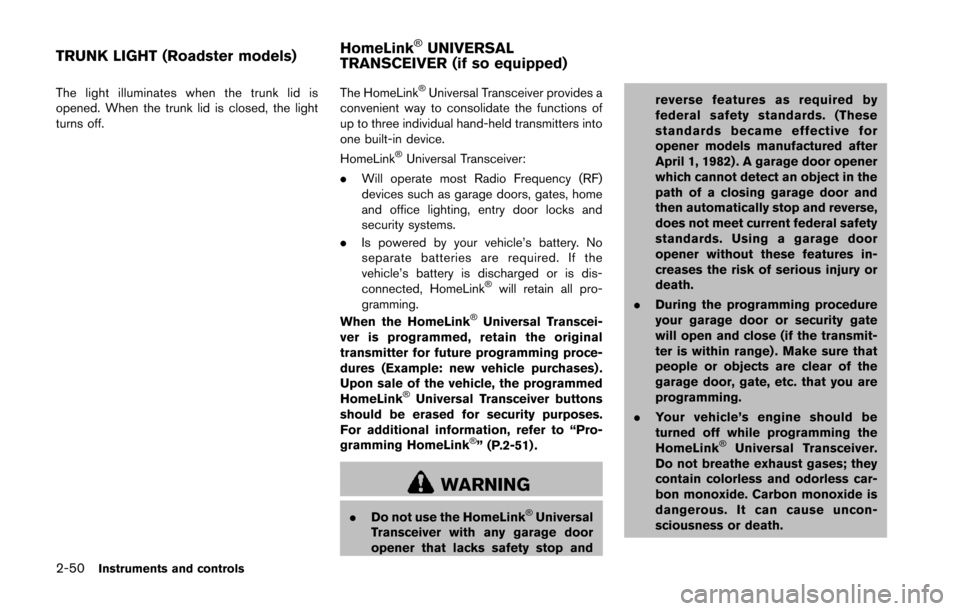 NISSAN 370Z ROADSTER 2014 Z34 Owners Manual 2-50Instruments and controls
The light illuminates when the trunk lid is
opened. When the trunk lid is closed, the light
turns off.The HomeLink®Universal Transceiver provides a
convenient way to cons