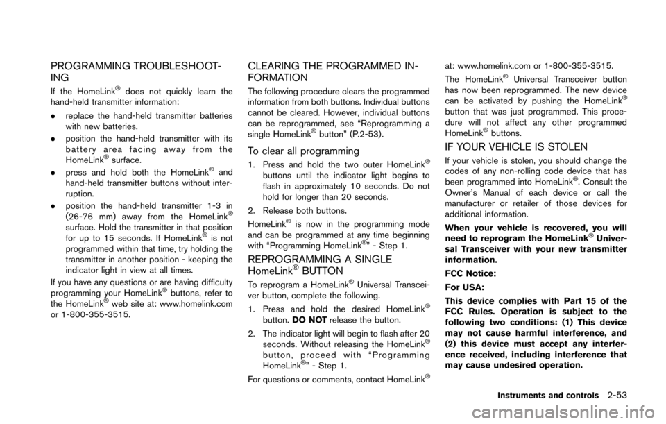 NISSAN 370Z ROADSTER 2014 Z34 Owners Manual PROGRAMMING TROUBLESHOOT-
ING
If the HomeLink®does not quickly learn the
hand-held transmitter information:
. replace the hand-held transmitter batteries
with new batteries.
. position the hand-held NISSAN 370Z ROADSTER 2014 Z34 Owners Manual PROGRAMMING TROUBLESHOOT-
ING
If the HomeLink®does not quickly learn the
hand-held transmitter information:
. replace the hand-held transmitter batteries
with new batteries.
. position the hand-held