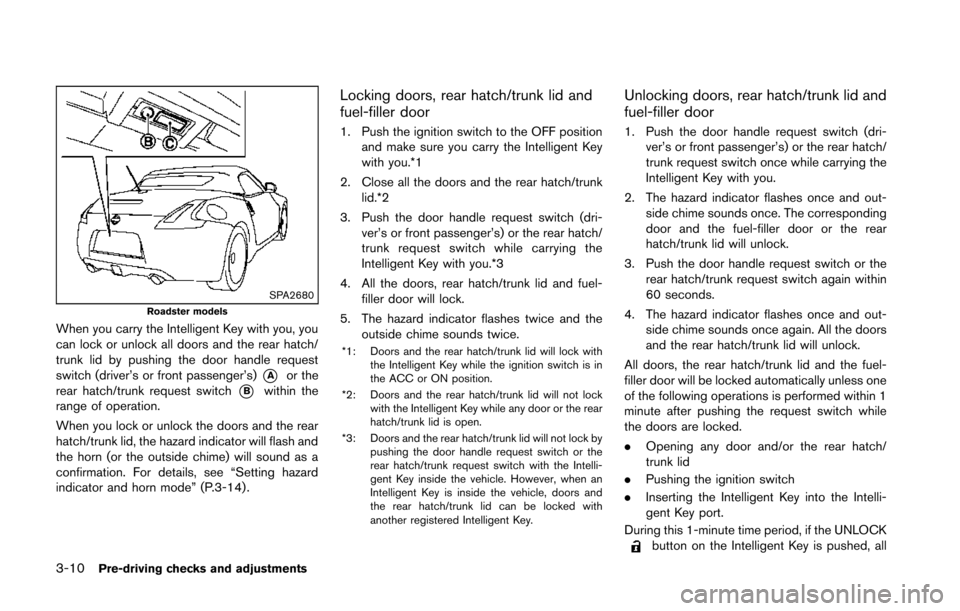 NISSAN 370Z ROADSTER 2014 Z34 Owners Manual 3-10Pre-driving checks and adjustments
SPA2680Roadster models
When you carry the Intelligent Key with you, you
can lock or unlock all doors and the rear hatch/
trunk lid by pushing the door handle req NISSAN 370Z ROADSTER 2014 Z34 Owners Manual 3-10Pre-driving checks and adjustments
SPA2680Roadster models
When you carry the Intelligent Key with you, you
can lock or unlock all doors and the rear hatch/
trunk lid by pushing the door handle req