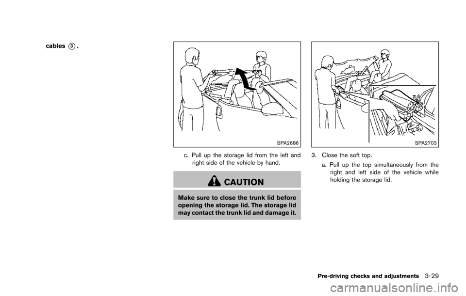 NISSAN 370Z ROADSTER 2014 Z34 Owners Manual cables*3.
SPA2686
c. Pull up the storage lid from the left andright side of the vehicle by hand.
CAUTION
Make sure to close the trunk lid before
opening the storage lid. The storage lid
may contact th