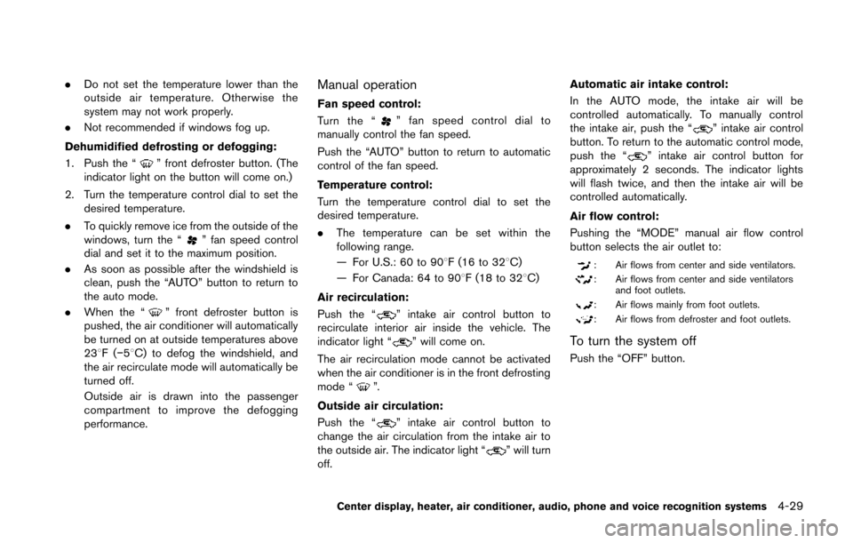 NISSAN 370Z ROADSTER 2014 Z34 Owners Manual .Do not set the temperature lower than the
outside air temperature. Otherwise the
system may not work properly.
. Not recommended if windows fog up.
Dehumidified defrosting or defogging:
1. Push the �