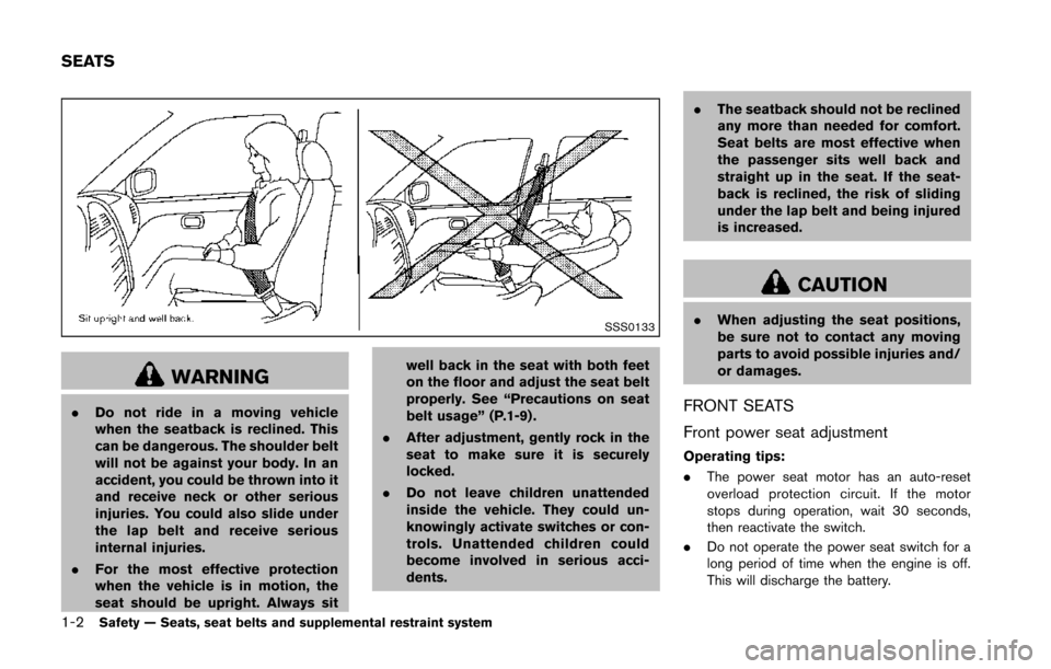 NISSAN 370Z ROADSTER 2014 Z34 Owners Manual 1-2Safety — Seats, seat belts and supplemental restraint system
SSS0133
WARNING
.Do not ride in a moving vehicle
when the seatback is reclined. This
can be dangerous. The shoulder belt
will not be a