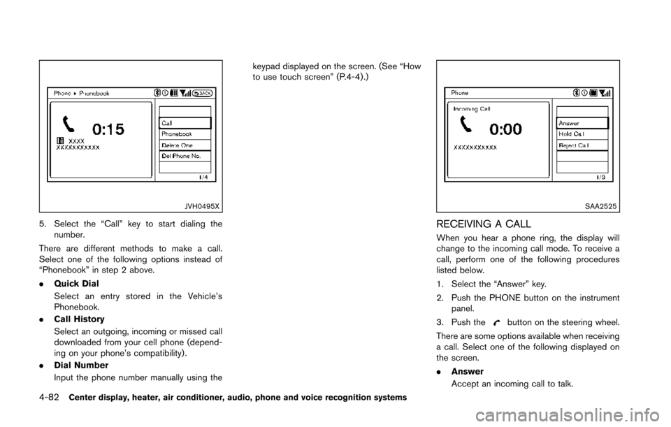 NISSAN 370Z ROADSTER 2014 Z34 Owners Manual 4-82Center display, heater, air conditioner, audio, phone and voice recognition systems
JVH0495X
5. Select the “Call” key to start dialing thenumber.
There are different methods to make a call.
Se NISSAN 370Z ROADSTER 2014 Z34 Owners Manual 4-82Center display, heater, air conditioner, audio, phone and voice recognition systems
JVH0495X
5. Select the “Call” key to start dialing thenumber.
There are different methods to make a call.
Se