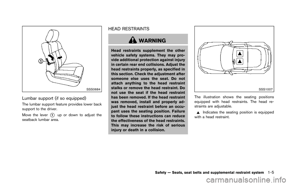 NISSAN 370Z ROADSTER 2014 Z34 Owners Manual SSS0684
Lumbar support (if so equipped)
The lumbar support feature provides lower back
support to the driver.
Move the lever
*1up or down to adjust the
seatback lumbar area.
HEAD RESTRAINTS
WARNING
He NISSAN 370Z ROADSTER 2014 Z34 Owners Manual SSS0684
Lumbar support (if so equipped)
The lumbar support feature provides lower back
support to the driver.
Move the lever
*1up or down to adjust the
seatback lumbar area.
HEAD RESTRAINTS
WARNING
He