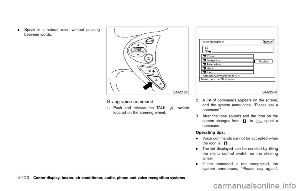 NISSAN 370Z ROADSTER 2014 Z34 Owners Manual 4-120Center display, heater, air conditioner, audio, phone and voice recognition systems
.Speak in a natural voice without pausing
between words.
SAA2167
Giving voice command
1. Push and release the T