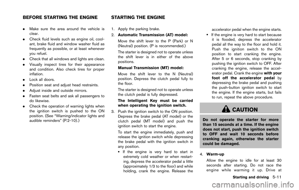 NISSAN 370Z ROADSTER 2014 Z34 Owners Manual .Make sure the area around the vehicle is
clear.
. Check fluid levels such as engine oil, cool-
ant, brake fluid and window washer fluid as
frequently as possible, or at least whenever
you refuel.
. C