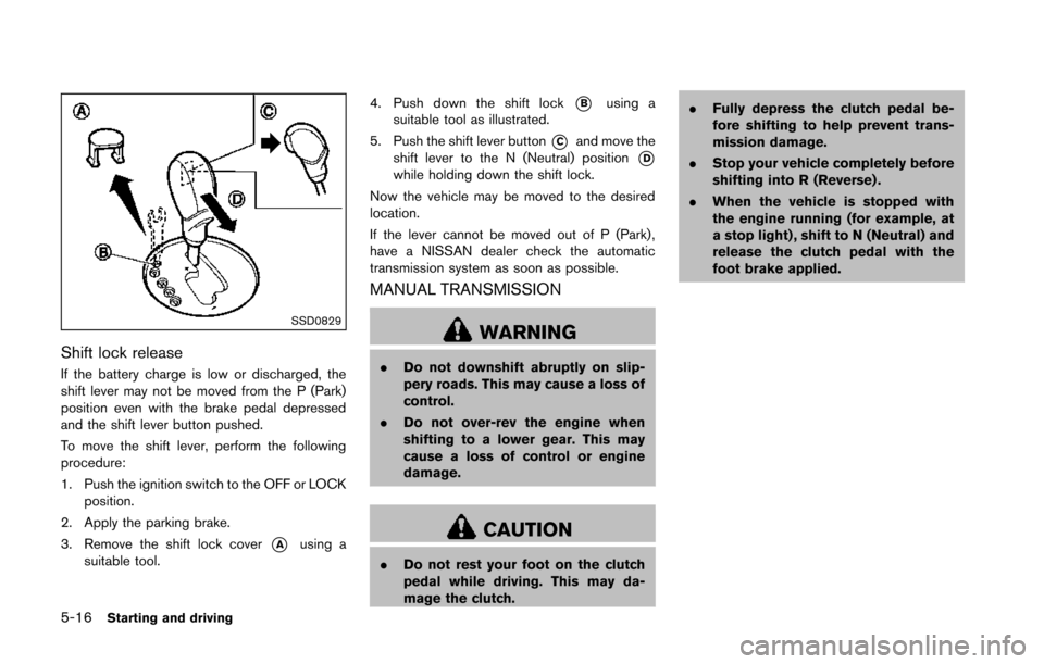 NISSAN 370Z ROADSTER 2014 Z34 Owners Manual 5-16Starting and driving
SSD0829
Shift lock release
If the battery charge is low or discharged, the
shift lever may not be moved from the P (Park)
position even with the brake pedal depressed
and the NISSAN 370Z ROADSTER 2014 Z34 Owners Manual 5-16Starting and driving
SSD0829
Shift lock release
If the battery charge is low or discharged, the
shift lever may not be moved from the P (Park)
position even with the brake pedal depressed
and the