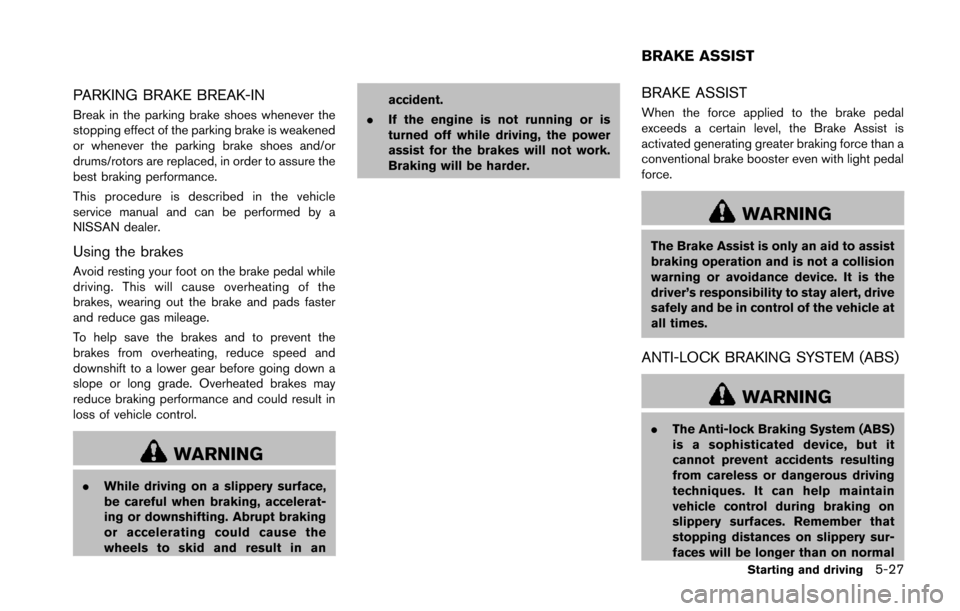 NISSAN 370Z ROADSTER 2014 Z34 Owners Manual PARKING BRAKE BREAK-IN
Break in the parking brake shoes whenever the
stopping effect of the parking brake is weakened
or whenever the parking brake shoes and/or
drums/rotors are replaced, in order to NISSAN 370Z ROADSTER 2014 Z34 Owners Manual PARKING BRAKE BREAK-IN
Break in the parking brake shoes whenever the
stopping effect of the parking brake is weakened
or whenever the parking brake shoes and/or
drums/rotors are replaced, in order to