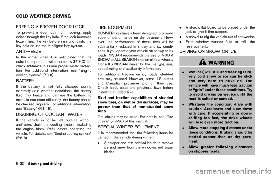 NISSAN 370Z ROADSTER 2014 Z34 Owners Manual 5-32Starting and driving
FREEING A FROZEN DOOR LOCK
To prevent a door lock from freezing, apply
deicer through the key hole. If the lock becomes
frozen, heat the key before inserting it into the
key h NISSAN 370Z ROADSTER 2014 Z34 Owners Manual 5-32Starting and driving
FREEING A FROZEN DOOR LOCK
To prevent a door lock from freezing, apply
deicer through the key hole. If the lock becomes
frozen, heat the key before inserting it into the
key h