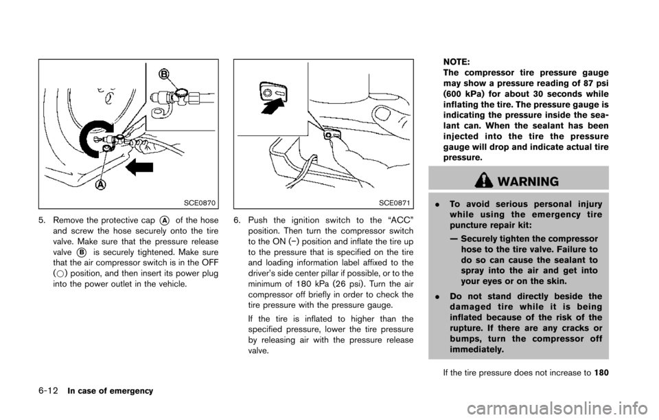 NISSAN 370Z ROADSTER 2014 Z34 Owners Manual 6-12In case of emergency
SCE0870
5. Remove the protective cap*Aof the hose
and screw the hose securely onto the tire
valve. Make sure that the pressure release
valve
*Bis securely tightened. Make sure NISSAN 370Z ROADSTER 2014 Z34 Owners Manual 6-12In case of emergency
SCE0870
5. Remove the protective cap*Aof the hose
and screw the hose securely onto the tire
valve. Make sure that the pressure release
valve
*Bis securely tightened. Make sure