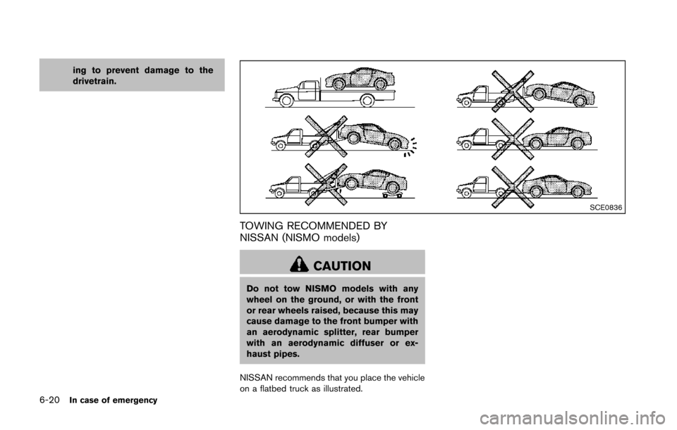 NISSAN 370Z ROADSTER 2014 Z34 User Guide 6-20In case of emergency
ing to prevent damage to the
drivetrain.
SCE0836
TOWING RECOMMENDED BY
NISSAN (NISMO models)
CAUTION
Do not tow NISMO models with any
wheel on the ground, or with the front
or