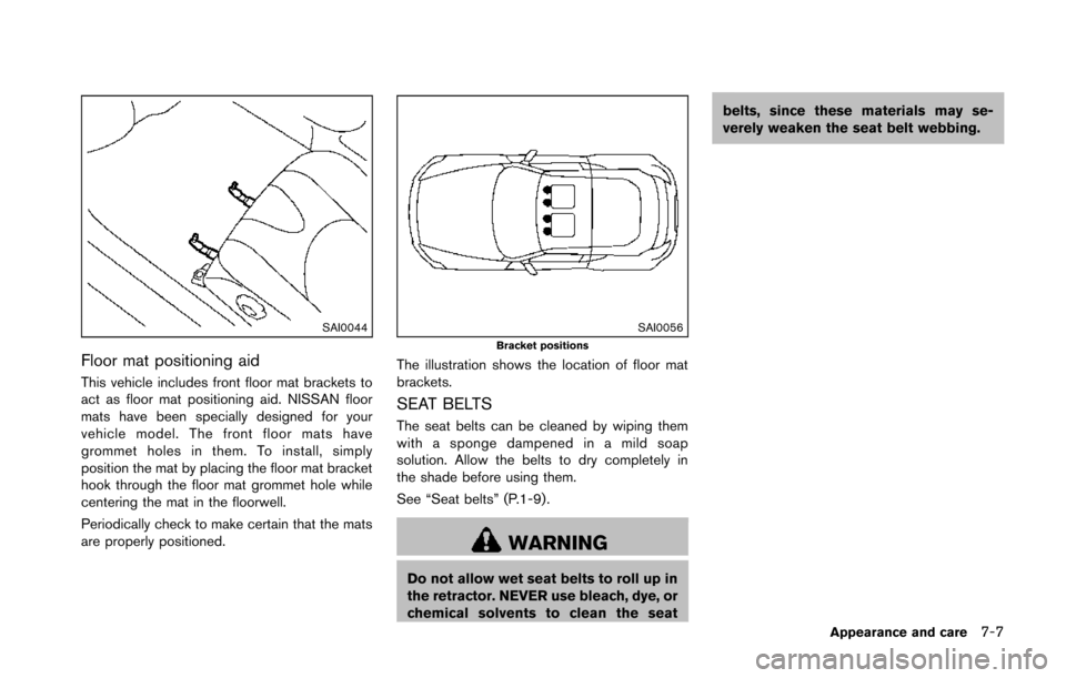 NISSAN 370Z ROADSTER 2014 Z34 Owners Manual SAI0044
Floor mat positioning aid
This vehicle includes front floor mat brackets to
act as floor mat positioning aid. NISSAN floor
mats have been specially designed for your
vehicle model. The front f NISSAN 370Z ROADSTER 2014 Z34 Owners Manual SAI0044
Floor mat positioning aid
This vehicle includes front floor mat brackets to
act as floor mat positioning aid. NISSAN floor
mats have been specially designed for your
vehicle model. The front f