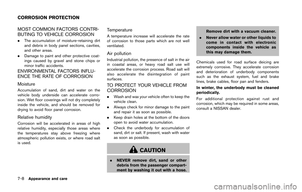 NISSAN 370Z ROADSTER 2014 Z34 Owners Manual 7-8Appearance and care
MOST COMMON FACTORS CONTRI-
BUTING TO VEHICLE CORROSION
.The accumulation of moisture-retaining dirt
and debris in body panel sections, cavities,
and other areas.
. Damage to pa NISSAN 370Z ROADSTER 2014 Z34 Owners Manual 7-8Appearance and care
MOST COMMON FACTORS CONTRI-
BUTING TO VEHICLE CORROSION
.The accumulation of moisture-retaining dirt
and debris in body panel sections, cavities,
and other areas.
. Damage to pa