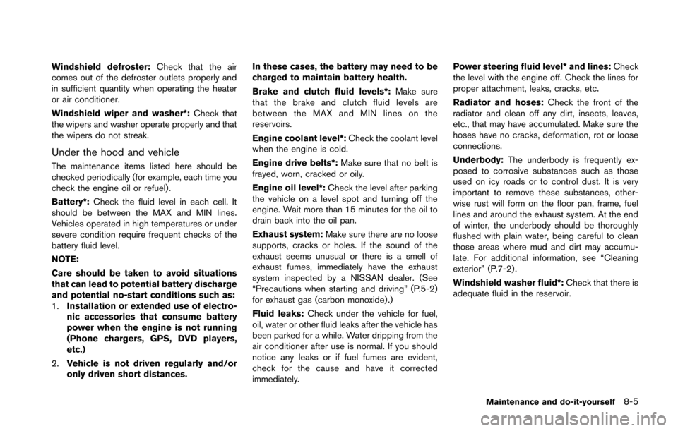 NISSAN 370Z ROADSTER 2014 Z34 Owners Manual Windshield defroster:Check that the air
comes out of the defroster outlets properly and
in sufficient quantity when operating the heater
or air conditioner.
Windshield wiper and washer*: Check that
th NISSAN 370Z ROADSTER 2014 Z34 Owners Manual Windshield defroster:Check that the air
comes out of the defroster outlets properly and
in sufficient quantity when operating the heater
or air conditioner.
Windshield wiper and washer*: Check that
th