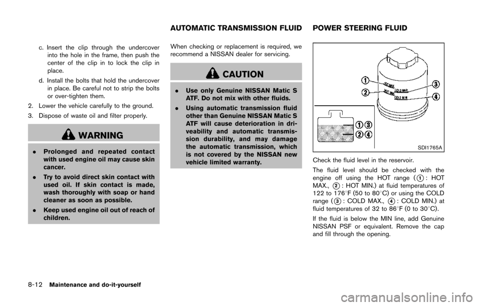 NISSAN 370Z ROADSTER 2014 Z34 Owners Manual 8-12Maintenance and do-it-yourself
c. Insert the clip through the undercoverinto the hole in the frame, then push the
center of the clip in to lock the clip in
place.
d. Install the bolts that hold th NISSAN 370Z ROADSTER 2014 Z34 Owners Manual 8-12Maintenance and do-it-yourself
c. Insert the clip through the undercoverinto the hole in the frame, then push the
center of the clip in to lock the clip in
place.
d. Install the bolts that hold th