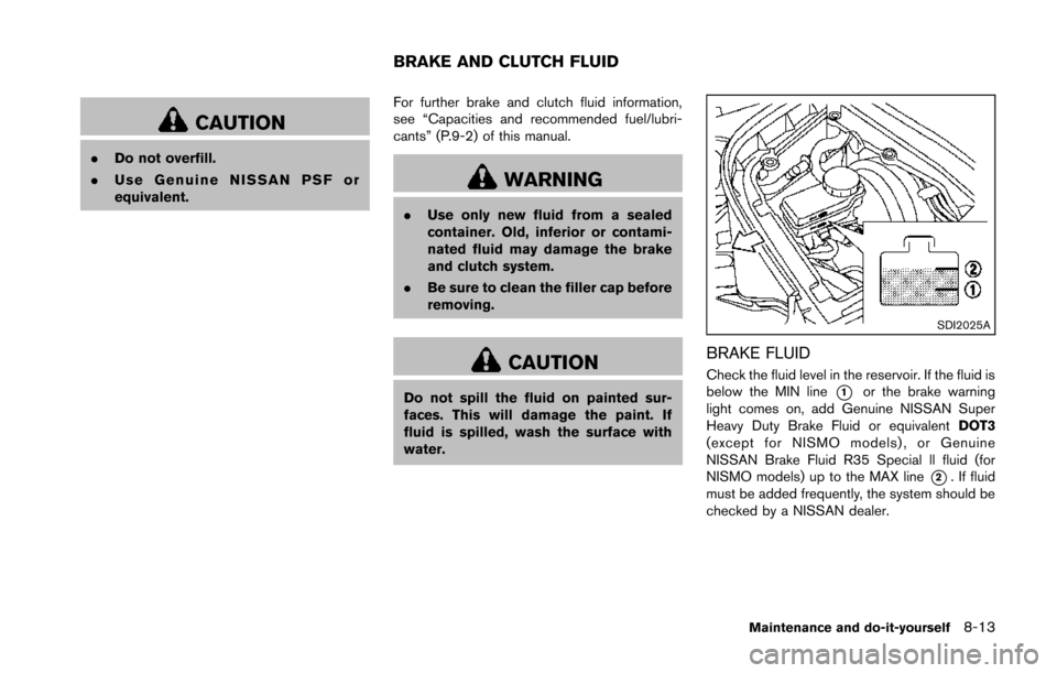 NISSAN 370Z ROADSTER 2014 Z34 Owners Manual CAUTION
.Do not overfill.
. Use Genuine NISSAN PSF or
equivalent. For further brake and clutch fluid information,
see “Capacities and recommended fuel/lubri-
cants” (P.9-2) of this manual.
WARNING NISSAN 370Z ROADSTER 2014 Z34 Owners Manual CAUTION
.Do not overfill.
. Use Genuine NISSAN PSF or
equivalent. For further brake and clutch fluid information,
see “Capacities and recommended fuel/lubri-
cants” (P.9-2) of this manual.
WARNING