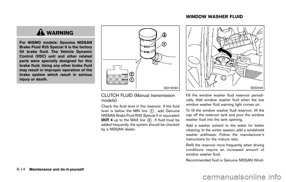 NISSAN 370Z ROADSTER 2014 Z34 Owners Manual 8-14Maintenance and do-it-yourself
WARNING
For NISMO models: Genuine NISSAN
Brake Fluid R35 Special II is the factory
fill brake fluid. The Vehicle Dynamic
Control (VDC) unit and other related
parts w NISSAN 370Z ROADSTER 2014 Z34 Owners Manual 8-14Maintenance and do-it-yourself
WARNING
For NISMO models: Genuine NISSAN
Brake Fluid R35 Special II is the factory
fill brake fluid. The Vehicle Dynamic
Control (VDC) unit and other related
parts w