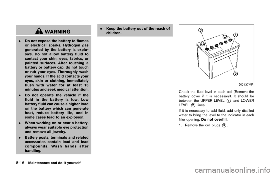 NISSAN 370Z ROADSTER 2014 Z34 Owners Manual 8-16Maintenance and do-it-yourself
WARNING
.Do not expose the battery to flames
or electrical sparks. Hydrogen gas
generated by the battery is explo-
sive. Do not allow battery fluid to
contact your s NISSAN 370Z ROADSTER 2014 Z34 Owners Manual 8-16Maintenance and do-it-yourself
WARNING
.Do not expose the battery to flames
or electrical sparks. Hydrogen gas
generated by the battery is explo-
sive. Do not allow battery fluid to
contact your s