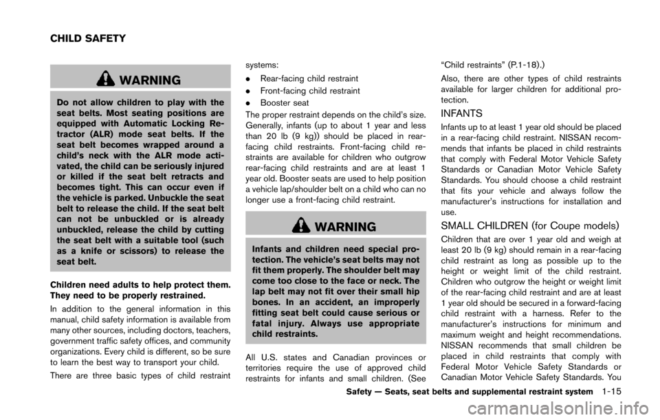 NISSAN 370Z ROADSTER 2014 Z34 Owners Guide WARNING
Do not allow children to play with the
seat belts. Most seating positions are
equipped with Automatic Locking Re-
tractor (ALR) mode seat belts. If the
seat belt becomes wrapped around a
child NISSAN 370Z ROADSTER 2014 Z34 Owners Guide WARNING
Do not allow children to play with the
seat belts. Most seating positions are
equipped with Automatic Locking Re-
tractor (ALR) mode seat belts. If the
seat belt becomes wrapped around a
child