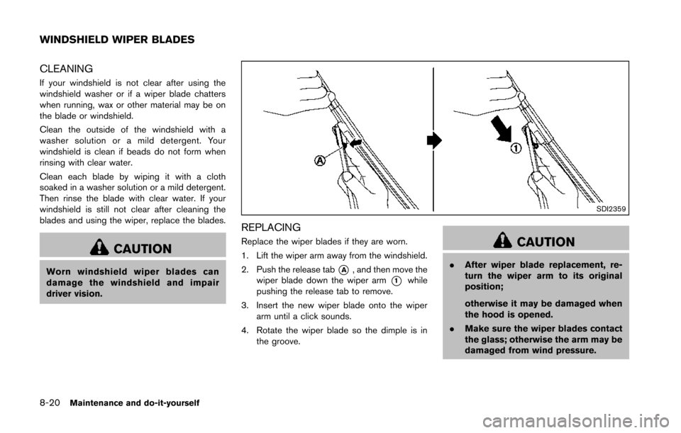 NISSAN 370Z ROADSTER 2014 Z34 Owners Manual 8-20Maintenance and do-it-yourself
CLEANING
If your windshield is not clear after using the
windshield washer or if a wiper blade chatters
when running, wax or other material may be on
the blade or wi NISSAN 370Z ROADSTER 2014 Z34 Owners Manual 8-20Maintenance and do-it-yourself
CLEANING
If your windshield is not clear after using the
windshield washer or if a wiper blade chatters
when running, wax or other material may be on
the blade or wi