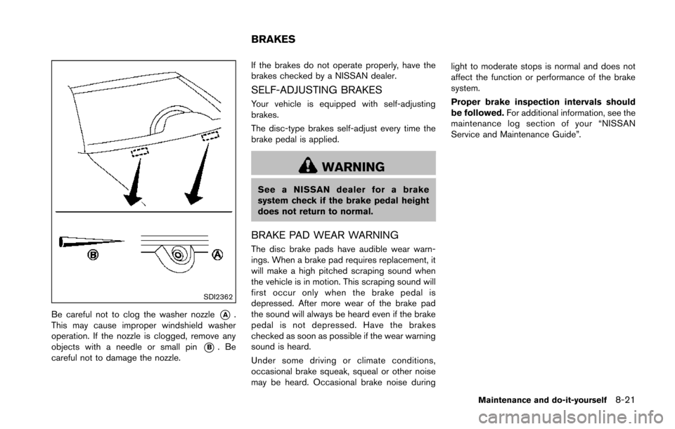 NISSAN 370Z ROADSTER 2014 Z34 Owners Manual SDI2362
Be careful not to clog the washer nozzle*A.
This may cause improper windshield washer
operation. If the nozzle is clogged, remove any
objects with a needle or small pin
*B.Be
careful not to da NISSAN 370Z ROADSTER 2014 Z34 Owners Manual SDI2362
Be careful not to clog the washer nozzle*A.
This may cause improper windshield washer
operation. If the nozzle is clogged, remove any
objects with a needle or small pin
*B.Be
careful not to da