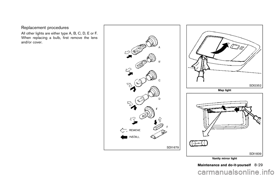 NISSAN 370Z ROADSTER 2014 Z34 Owners Manual Replacement procedures
All other lights are either type A, B, C, D, E or F.
When replacing a bulb, first remove the lens
and/or cover.
SDI1679
SDI2352Map light
SDI1839Vanity mirror light
Maintenance a NISSAN 370Z ROADSTER 2014 Z34 Owners Manual Replacement procedures
All other lights are either type A, B, C, D, E or F.
When replacing a bulb, first remove the lens
and/or cover.
SDI1679
SDI2352Map light
SDI1839Vanity mirror light
Maintenance a