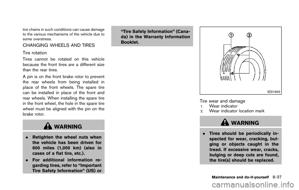 NISSAN 370Z ROADSTER 2014 Z34 Owners Manual tire chains in such conditions can cause damage
to the various mechanisms of the vehicle due to
some overstress.
CHANGING WHEELS AND TIRES
Tire rotation
Tires cannot be rotated on this vehicle
because NISSAN 370Z ROADSTER 2014 Z34 Owners Manual tire chains in such conditions can cause damage
to the various mechanisms of the vehicle due to
some overstress.
CHANGING WHEELS AND TIRES
Tire rotation
Tires cannot be rotated on this vehicle
because