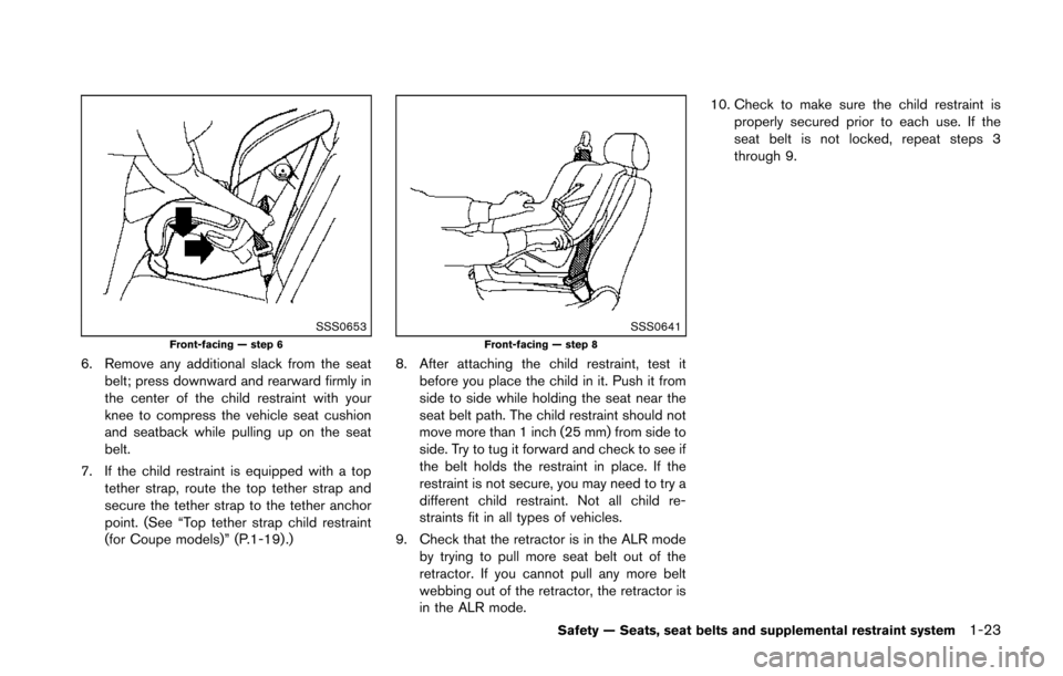 NISSAN 370Z ROADSTER 2014 Z34 Owners Manual SSS0653Front-facing — step 6
6. Remove any additional slack from the seatbelt; press downward and rearward firmly in
the center of the child restraint with your
knee to compress the vehicle seat cus