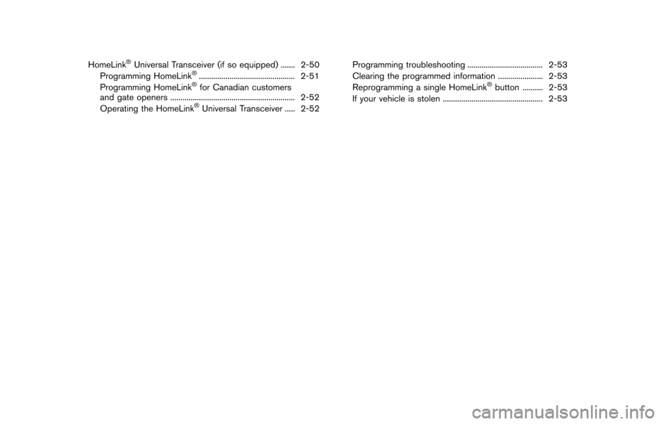 NISSAN 370Z ROADSTER 2014 Z34 Owners Manual HomeLink®Universal Transceiver (if so equipped) ....... 2-50
Programming HomeLink®............................................... 2-51
Programming HomeLink®for Canadian customers
and gate openers .