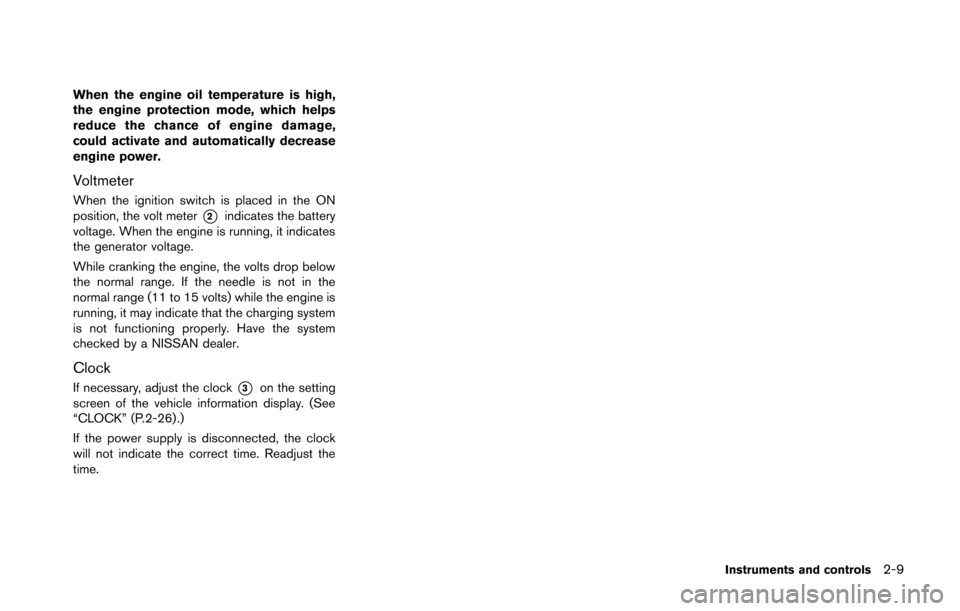 NISSAN 370Z ROADSTER 2014 Z34 Owners Manual When the engine oil temperature is high,
the engine protection mode, which helps
reduce the chance of engine damage,
could activate and automatically decrease
engine power.
Voltmeter
When the ignition