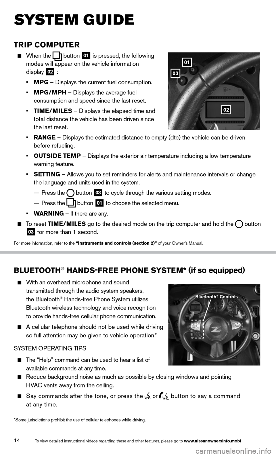 NISSAN 370Z ROADSTER 2014 Z34 Quick Reference Guide 14
TRIP COMPUTER
When the button
01 is pressed, the following
modes will appear on the vehicle information
display
02 :
• MPG – Displays the current fuel consumption.
• M NISSAN 370Z ROADSTER 2014 Z34 Quick Reference Guide 14
TRIP COMPUTER
When the button
01 is pressed, the following
modes will appear on the vehicle information
display
02 :
• MPG – Displays the current fuel consumption.
• M