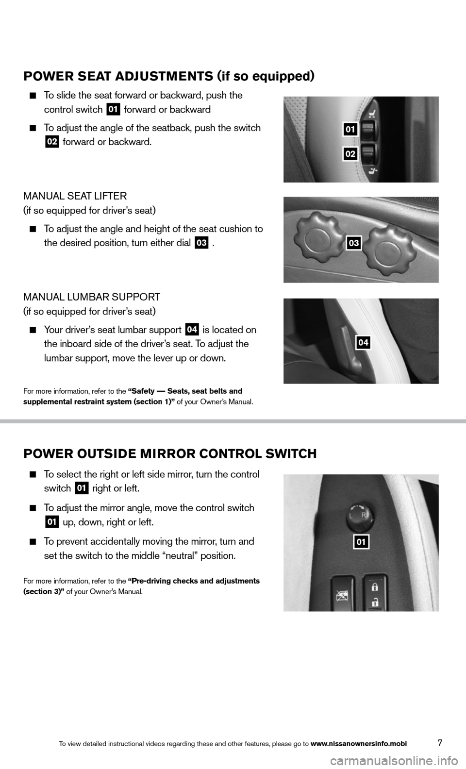 NISSAN 370Z ROADSTER 2014 Z34 Quick Reference Guide 7
POWER SEAT ADJUSTMENTS (if so equipped)
    To slide the seat forward or backward, push the   
control switch  
01 forward or backward
 
    To adjust the angle of the seatback, push the switch   
0