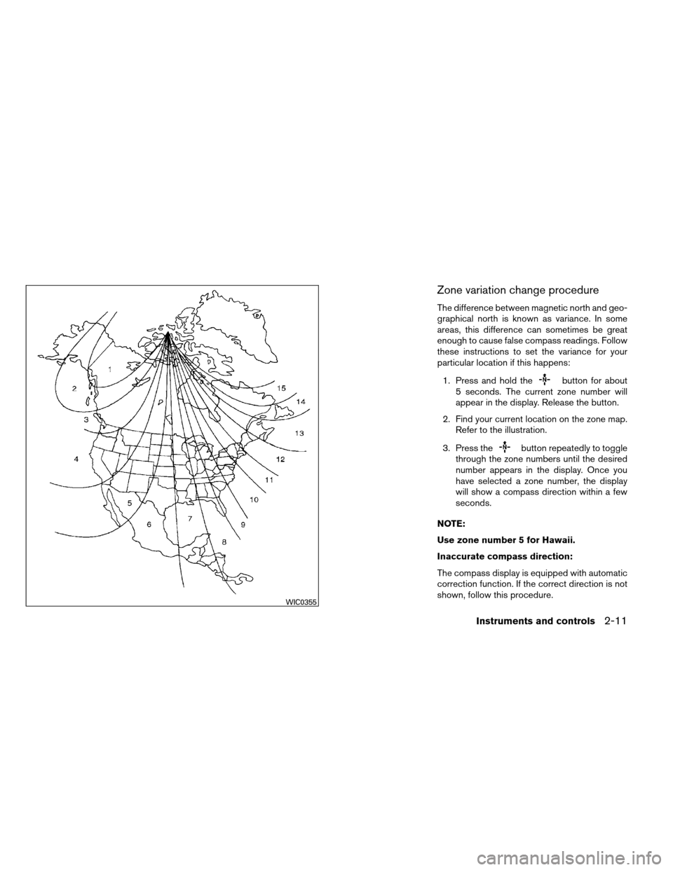 NISSAN ARMADA 2014 1.G Owners Manual Zone variation change procedure
The difference between magnetic north and geo-
graphical north is known as variance. In some
areas, this difference can sometimes be great
enough to cause false compass