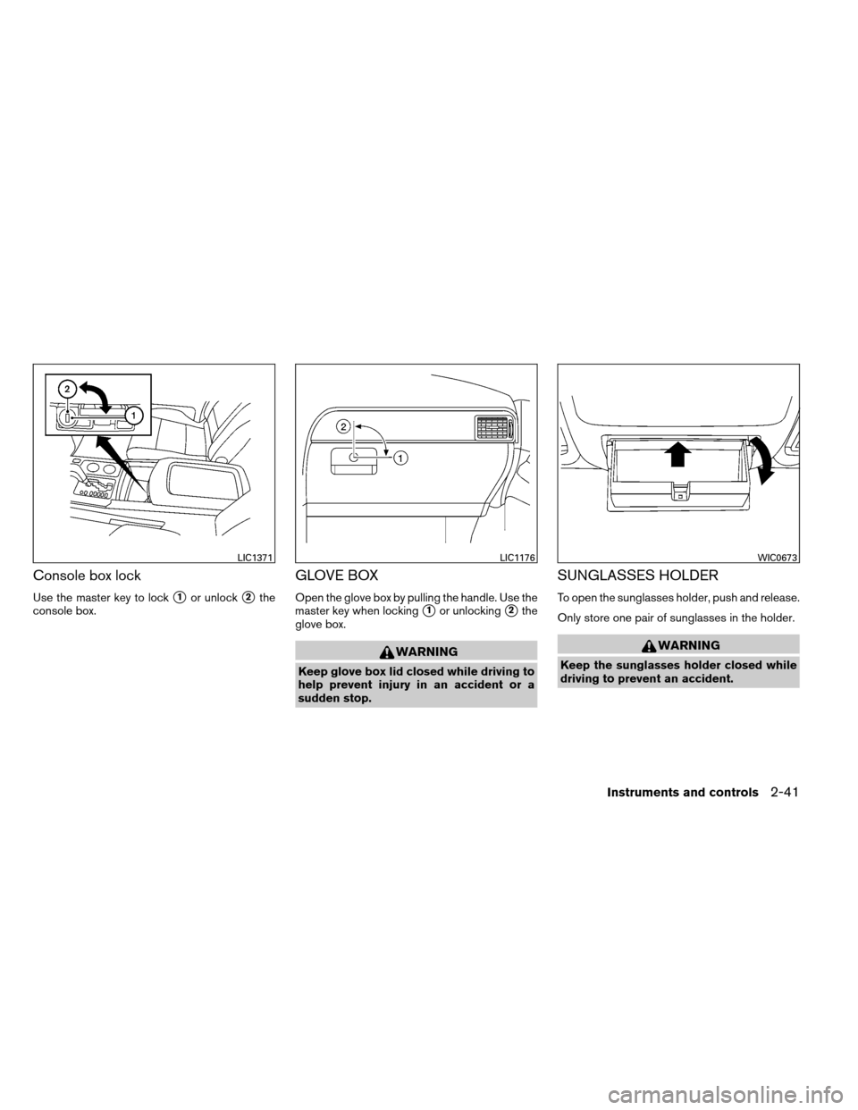 NISSAN ARMADA 2014 1.G Owners Manual Console box lock
Use the master key to lock1or unlock2the
console box.
GLOVE BOX
Open the glove box by pulling the handle. Use the
master key when locking
1or unlocking2the
glove box.
WARNING
Keep