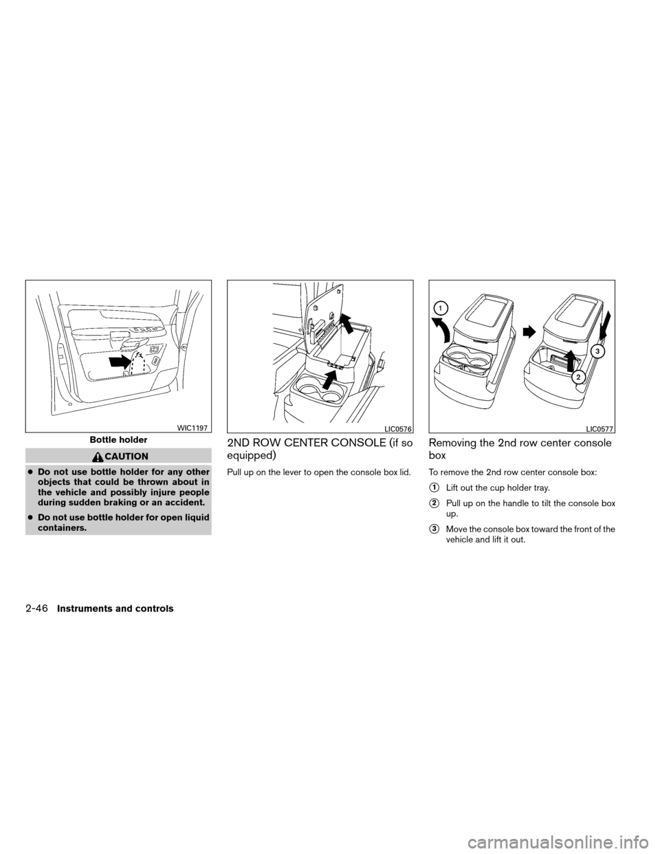 NISSAN ARMADA 2014 1.G Owners Manual CAUTION
●Do not use bottle holder for any other
objects that could be thrown about in
the vehicle and possibly injure people
during sudden braking or an accident.
● Do not use bottle holder for op