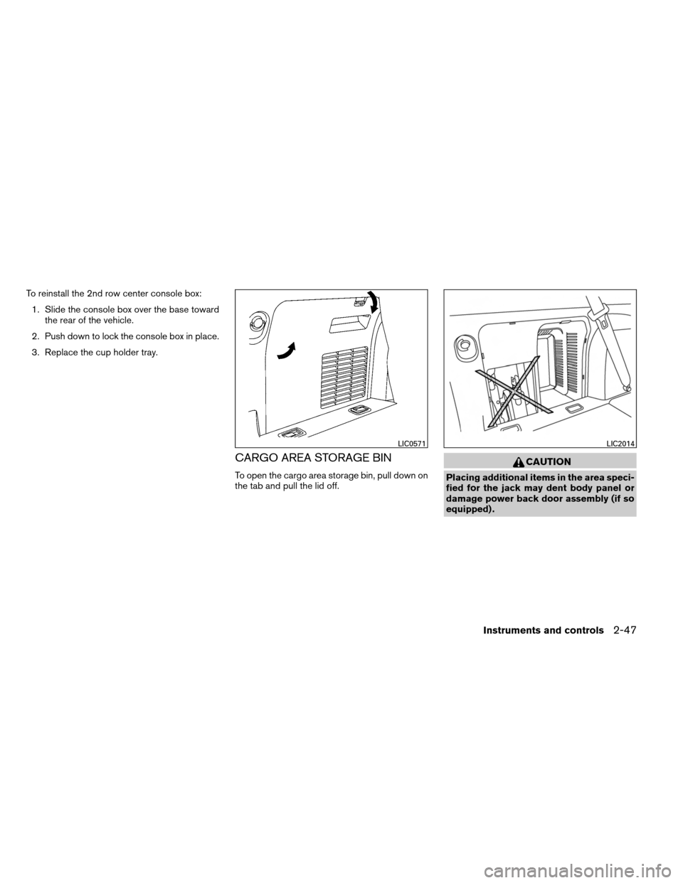 NISSAN ARMADA 2014 1.G Owners Manual To reinstall the 2nd row center console box:1. Slide the console box over the base toward the rear of the vehicle.
2. Push down to lock the console box in place.
3. Replace the cup holder tray.
CARGO 